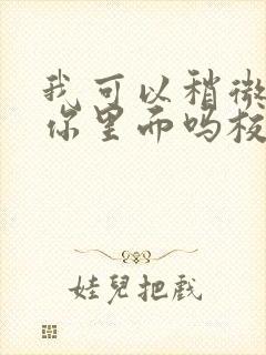 我可以稍微放进你里面吗校园版