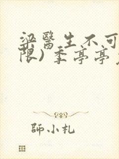 梁医生不可以(限) 季亭亭免费阅读
