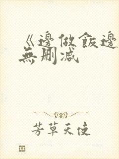 《边做饭边躁》无删减