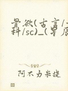 骨欲(古言/骨科/sc)_(星辰鲸落)_最新章
