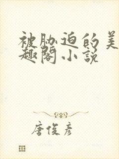 被胁迫的美人笔趣阁小说