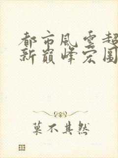都市风云超前更新巅峰宏图笔趣阁封面