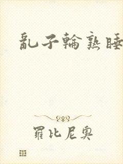 乱子轮熟睡1区