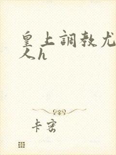 皇上调教尤物美人h