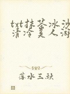 txt抹茶冰沙清冷美人游戏阅读