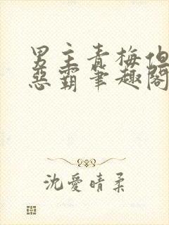男主青梅但是个恶霸笔趣阁封面