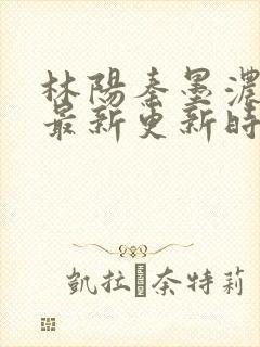 林阳秦墨浓小说最新更新时间