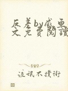反差by咸鱼全文免费阅读笔趣阁