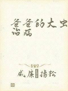 爸爸的大虫给你治病