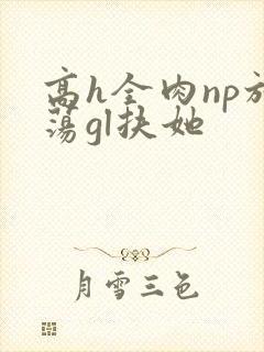 高h全肉np放荡gl扶她