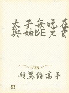 太子每晚在梦里与她BE免费阅读