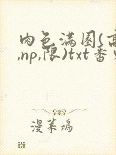 肉色满园(高h,np,限)txt番外篇