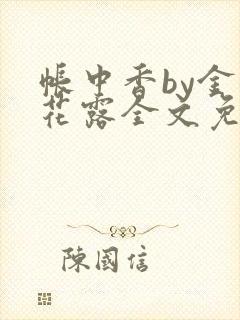 帐中香by金银花露全文免费阅读无弹窗大结局