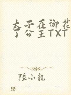 太子在御花园要了公主TXT