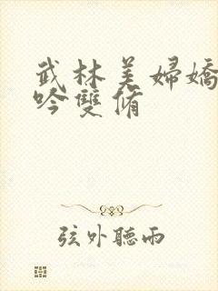 武林美妇娇呻浪吟双修