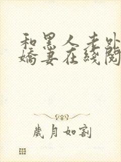 和黑人老外交换娇妻在线阅读