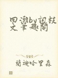 回潮by词枝全文笔趣阁