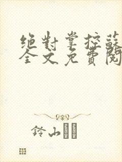 绝对掌控苏绵绵全文免费阅读