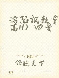 沦陷调教会所〈高H〉四爱