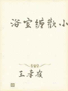 浴室缠欢小说