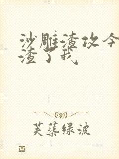 沙雕渣攻今天又渣了我