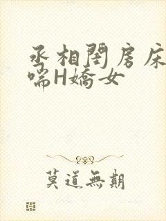 丞相闺房床榻粗喘H娇女