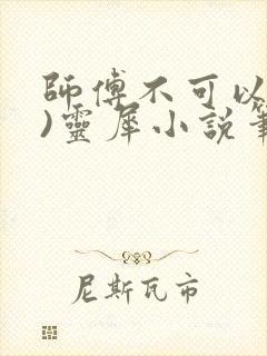 师傅不可以(限)灵犀小说笔趣阁