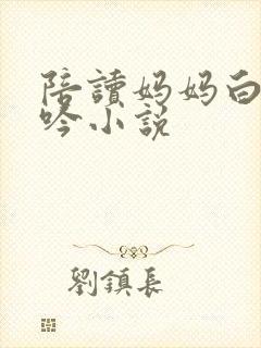 陪读妈妈白嫩呻吟小说