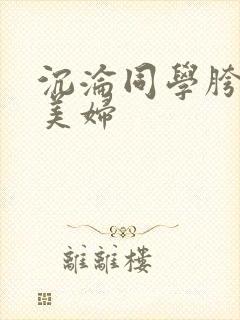 沉沦同学胯下的美妇