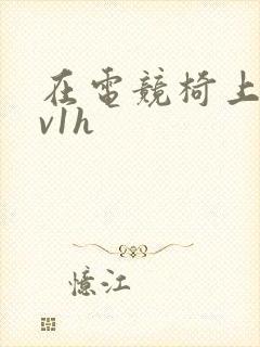 在电竞椅上做1v1h