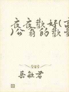 夜夜欢好(高h)公翁的欢爱