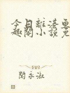今日离港鱼宰笔趣阁小说免费阅读