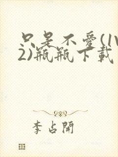 只是不爱(1V2)瓶瓶下载