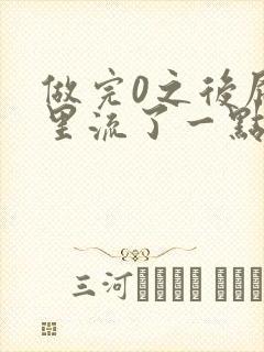 做完0之后屁股里流了一点血