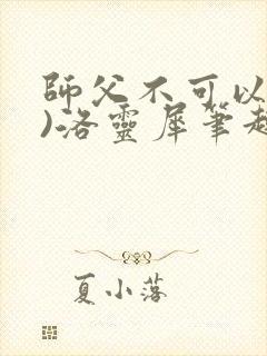 师父不可以(限)洛灵犀笔趣阁