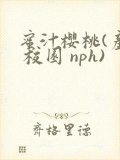 蜜汁樱桃(产乳 校园 nph)