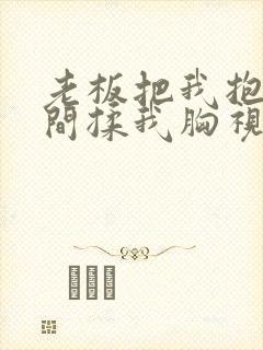 老板把我抱进房间揉我胸视频