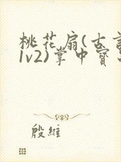 桃花扇(古言,1v2)掌中宝串串