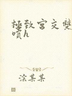 极致宫交双性潮喷h