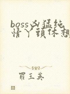 boss凶猛纯情丫头休想逃