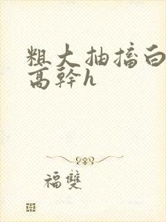 粗大抽搐白浊h高干h封面