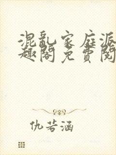 混乱家庭派对笔趣阁免费阅读全文笔趣阁封面