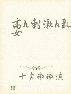 高h刺激h乱亲女