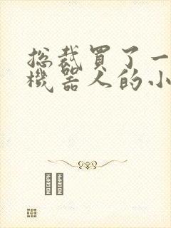 总裁买了一个男机器人的小说