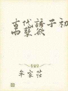 古代诱子初尝云雨孽欲