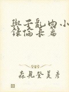 与子乱肉小说目录伦长篇