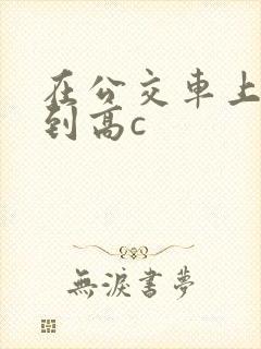 在公交车上被弄到高c