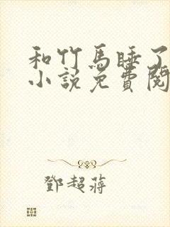 和竹马睡了以后小说免费阅读全文笔趣
