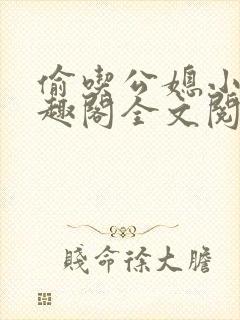 偷吃公媳小说笔趣阁全文阅读