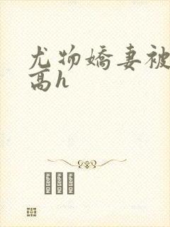 尤物娇妻被np高h